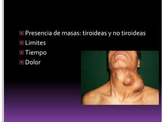  Presencia de masas: tiroideas y no tiroideas
 Limites
 Tiempo
 Dolor
 
