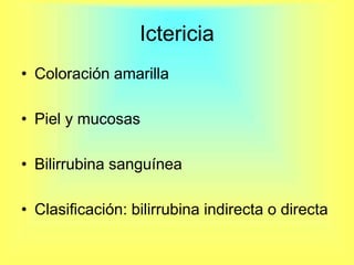 Ictericia Coloración amarilla Piel y mucosasBilirrubina sanguíneaClasificación: bilirrubina indirecta o directa