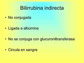 Bilirrubina indirectaNo conjugadaLigada a albúmina No se conjuga con glucuroniltransferasaCircula en sangre