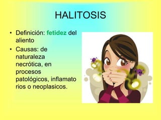 HALITOSISDefinición: fetidez del aliento Causas: de naturaleza necrótica, en procesos patológicos, inflamatorios o neoplasicos.