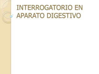 INTERROGATORIO EN
APARATO DIGESTIVO
 