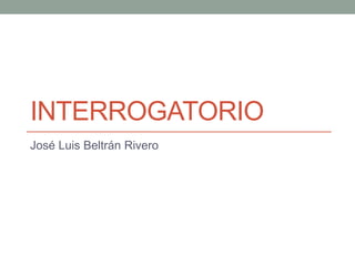 INTERROGATORIO
José Luis Beltrán Rivero
 