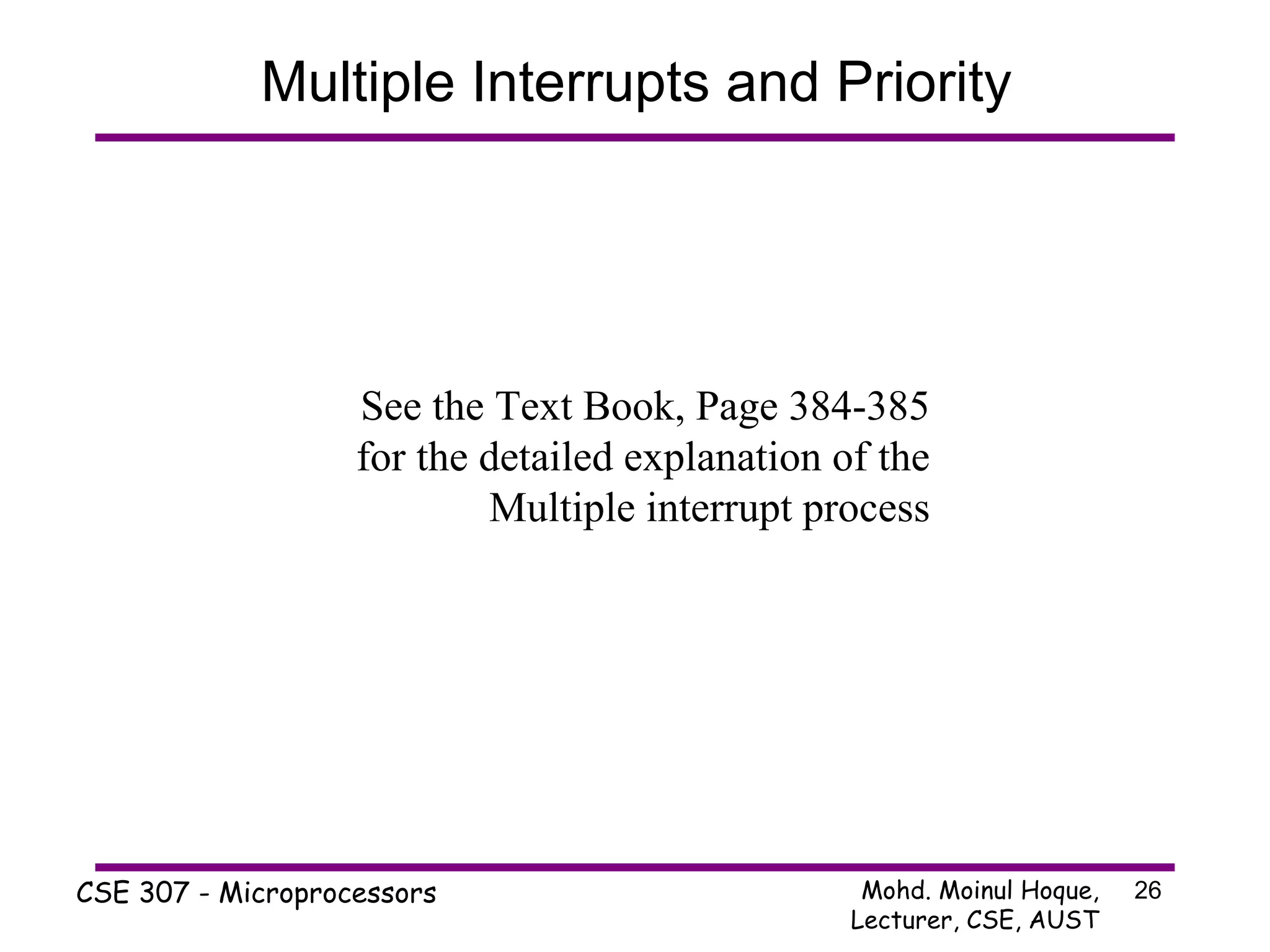 Multiple Interrupts and Priority See the Text Book, Page 384-385 for the detailed explanation of the Multiple interrupt process 