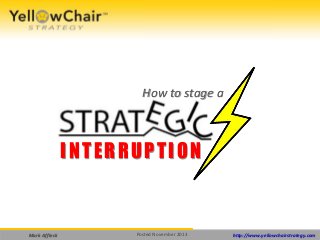 How to stage a

INTERRUPTION

Mark Affleck

Posted November 2013

http://www.yellowchairstrategy.com

 