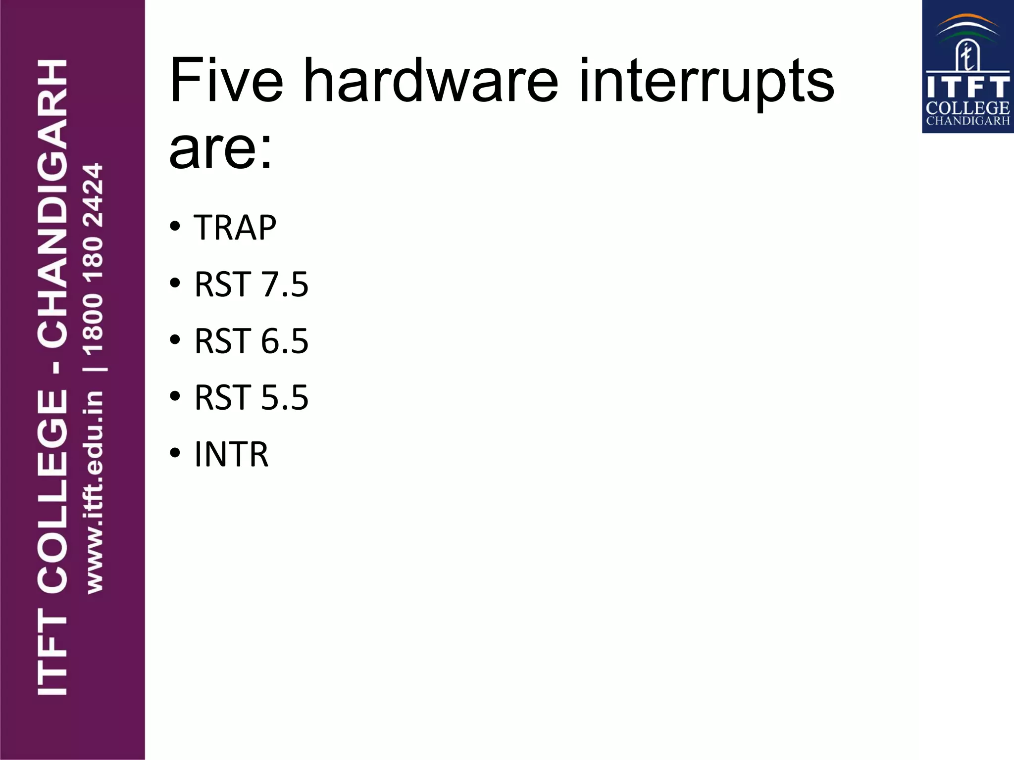 Five hardware interrupts
are:
• TRAP
• RST 7.5
• RST 6.5
• RST 5.5
• INTR
 