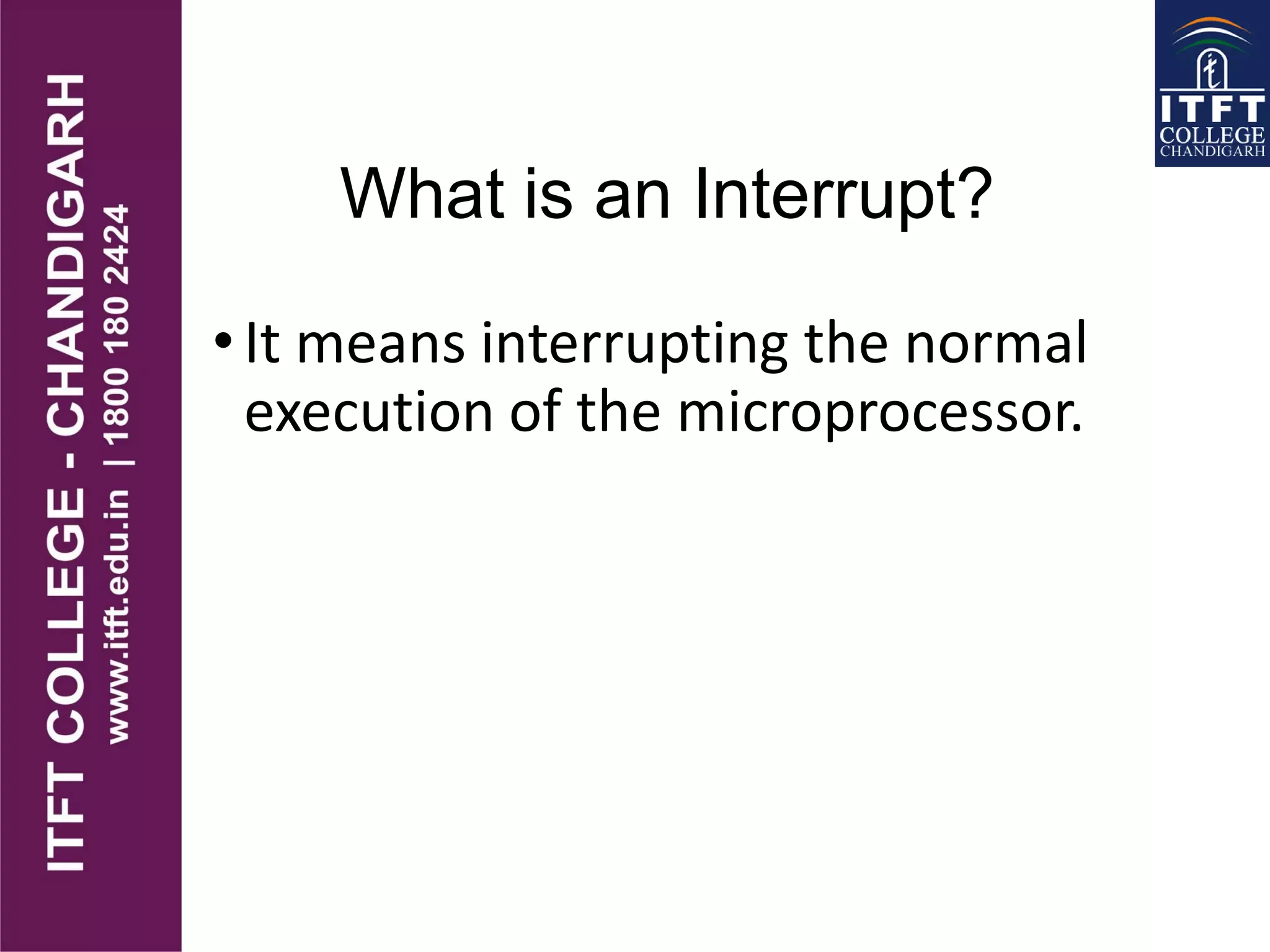 What is an Interrupt?
• It means interrupting the normal
execution of the microprocessor.
 