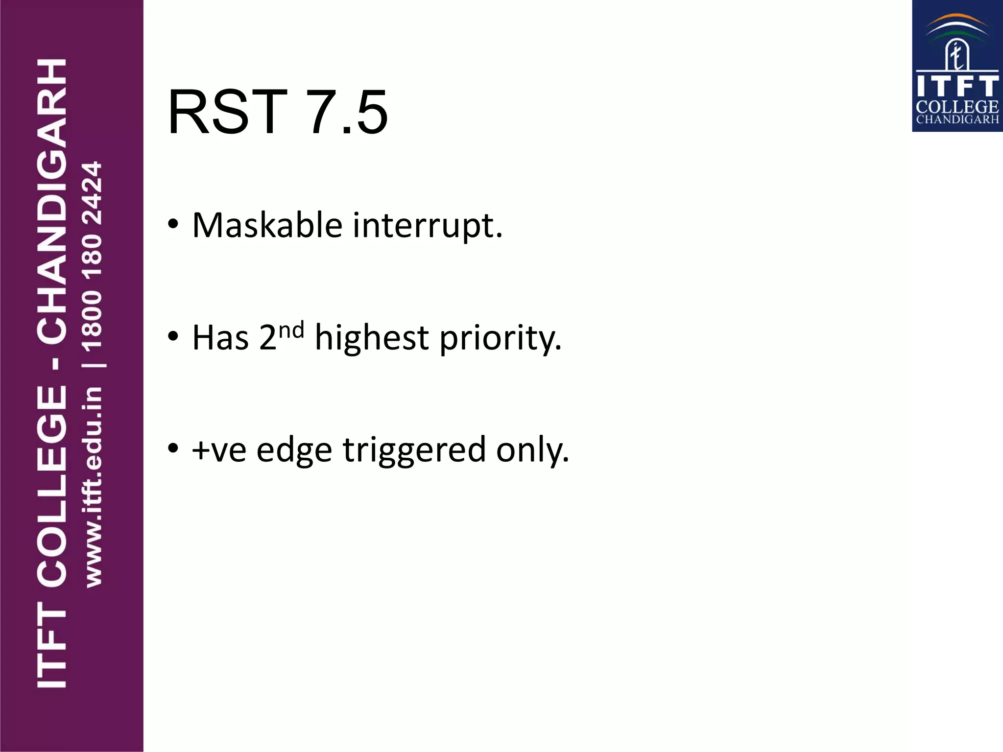 RST 7.5
• Maskable interrupt.
• Has 2nd highest priority.
• +ve edge triggered only.
 