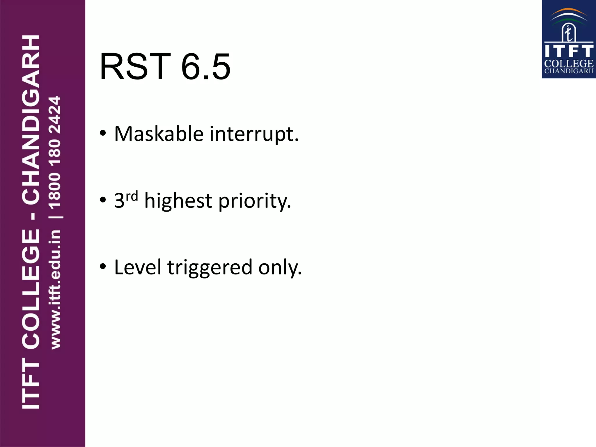 RST 6.5
• Maskable interrupt.
• 3rd highest priority.
• Level triggered only.
 