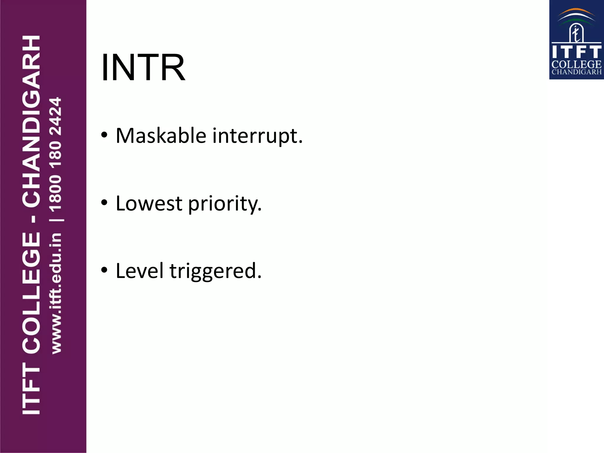 INTR
• Maskable interrupt.
• Lowest priority.
• Level triggered.
 