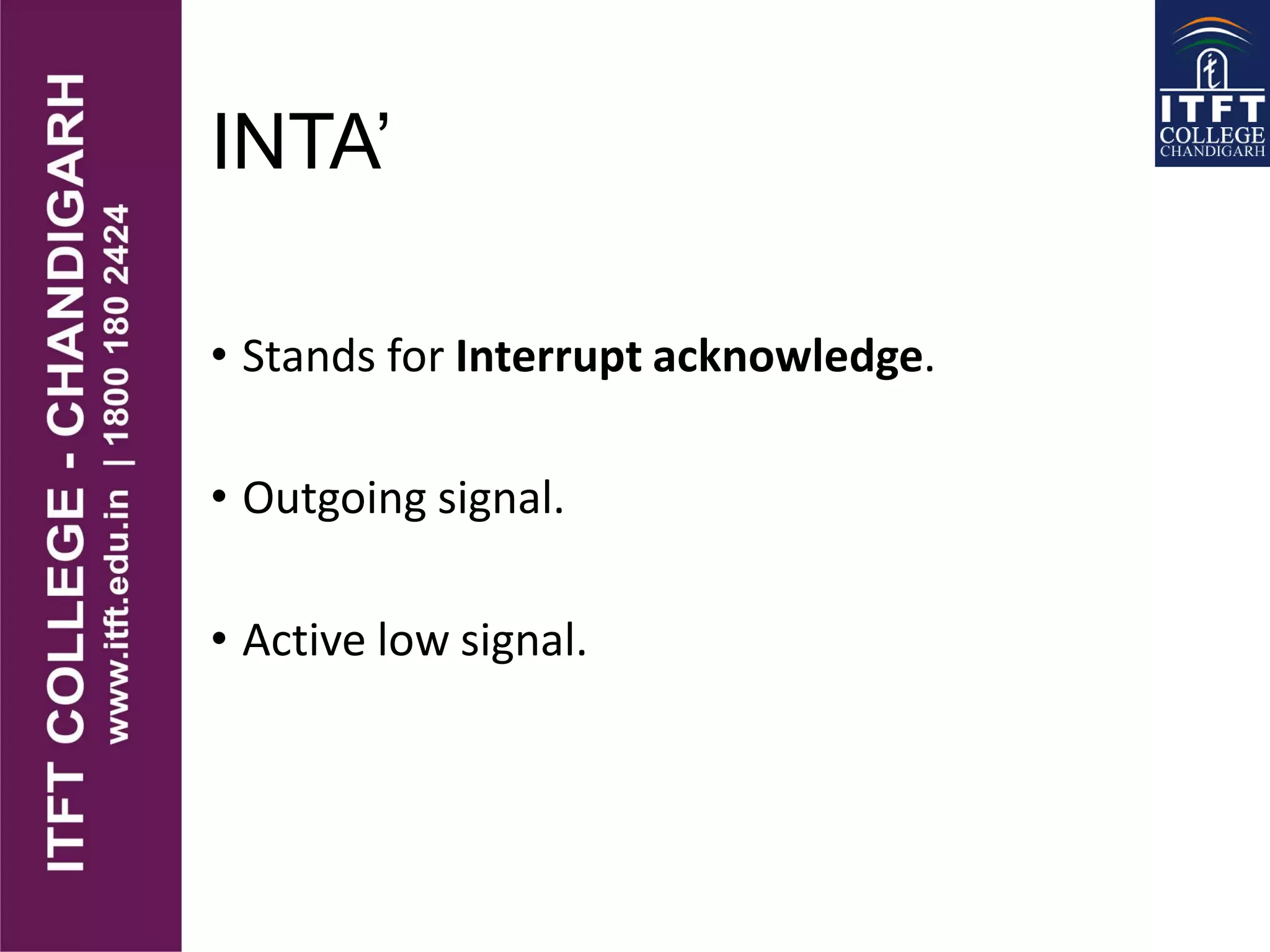 INTA’
• Stands for Interrupt acknowledge.
• Outgoing signal.
• Active low signal.
 