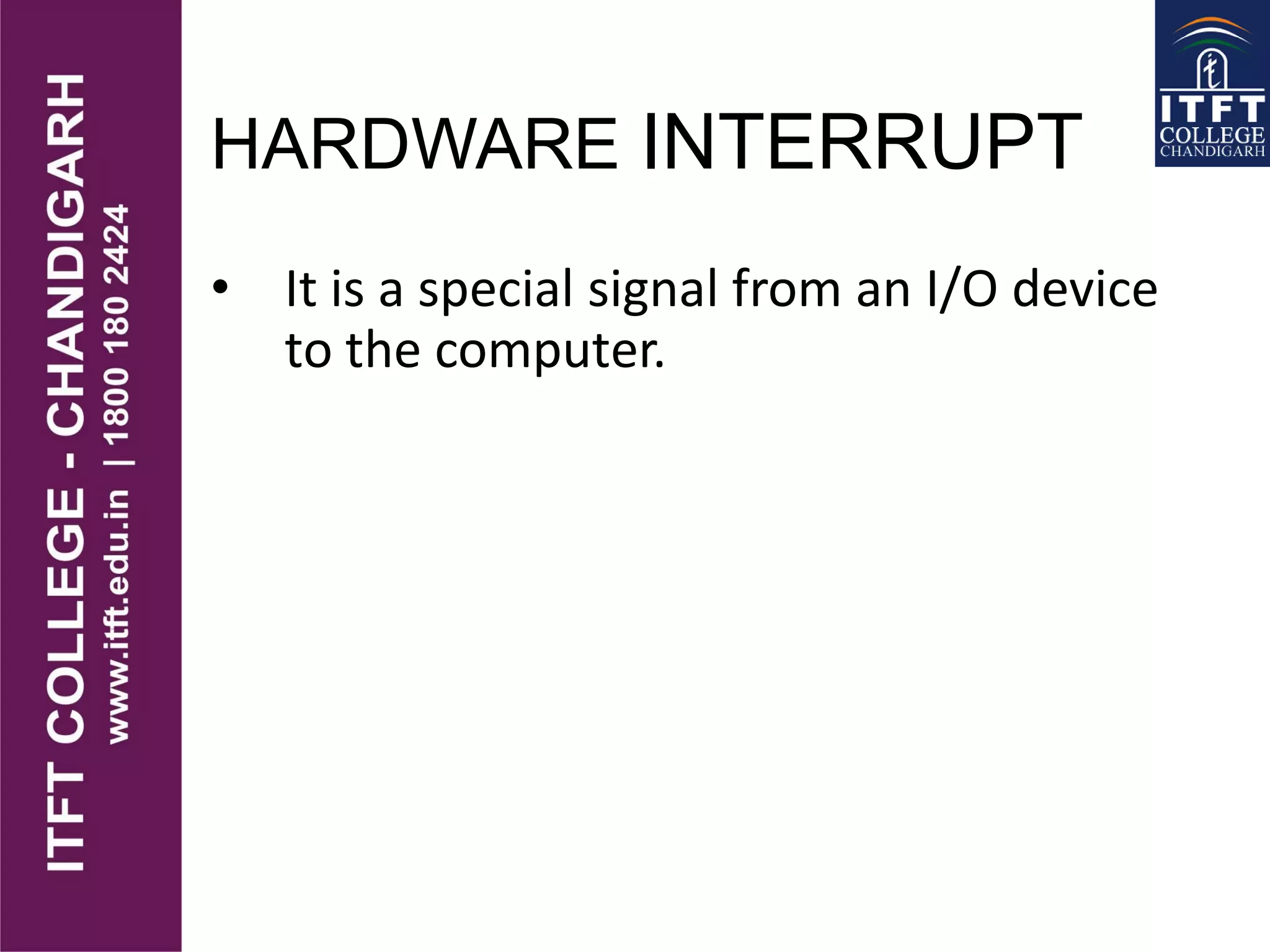 HARDWARE INTERRUPT
• It is a special signal from an I/O device
to the computer.
 