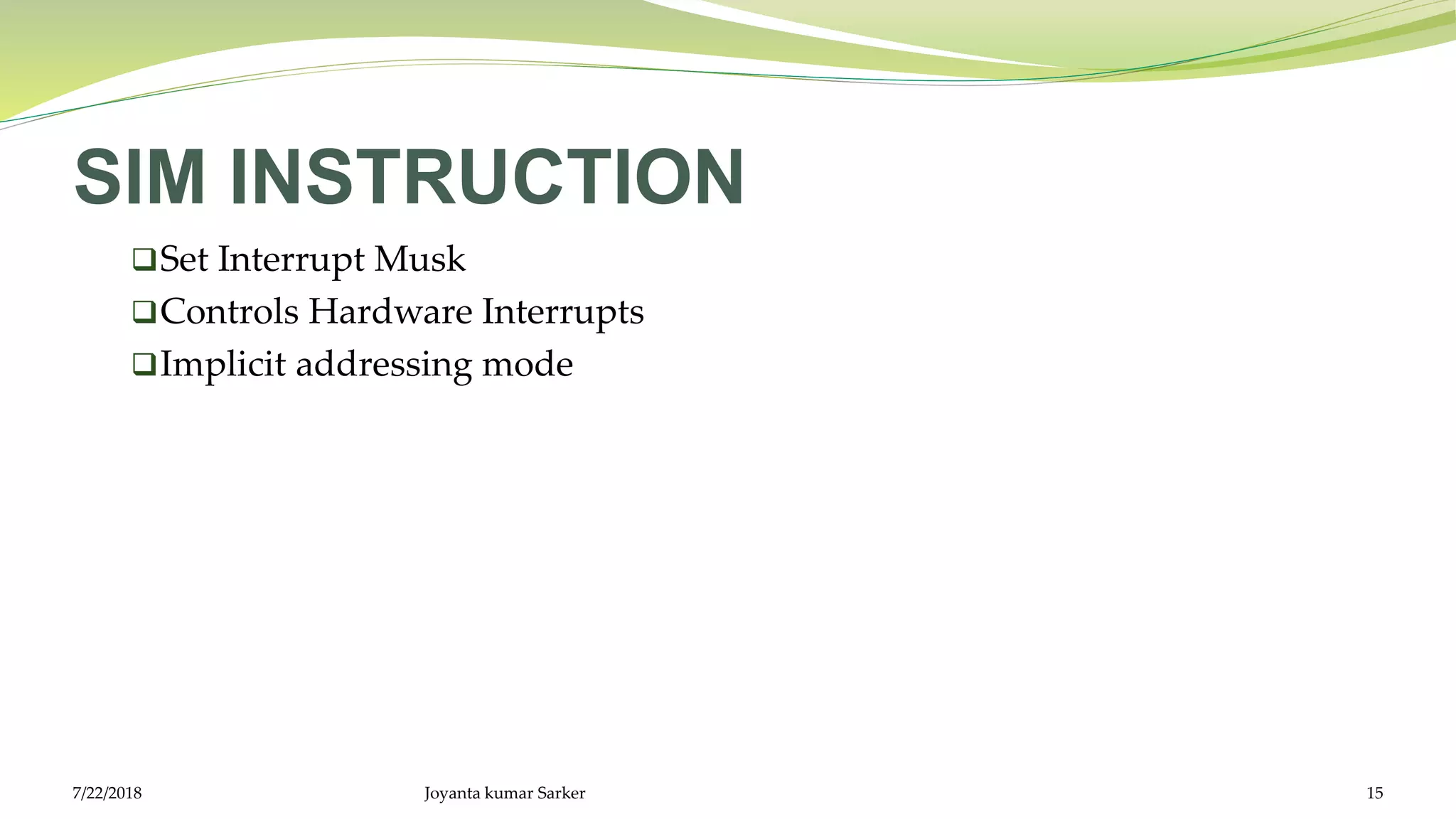 SIM INSTRUCTION
Set Interrupt Musk
Controls Hardware Interrupts
Implicit addressing mode
7/22/2018 Joyanta kumar Sarker 15
 