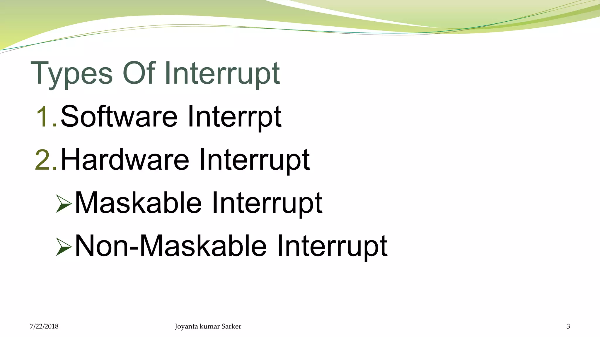 Types Of Interrupt
1.Software Interrpt
2.Hardware Interrupt
Maskable Interrupt
Non-Maskable Interrupt
7/22/2018 Joyanta kumar Sarker 3
 