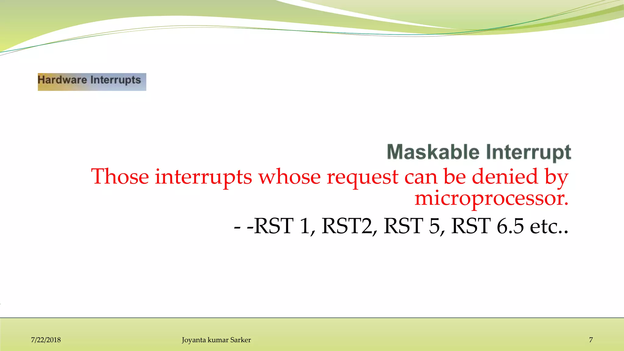 Those interrupts whose request can be denied by
microprocessor.
- -RST 1, RST2, RST 5, RST 6.5 etc..
7/22/2018 Joyanta kumar Sarker 7
 