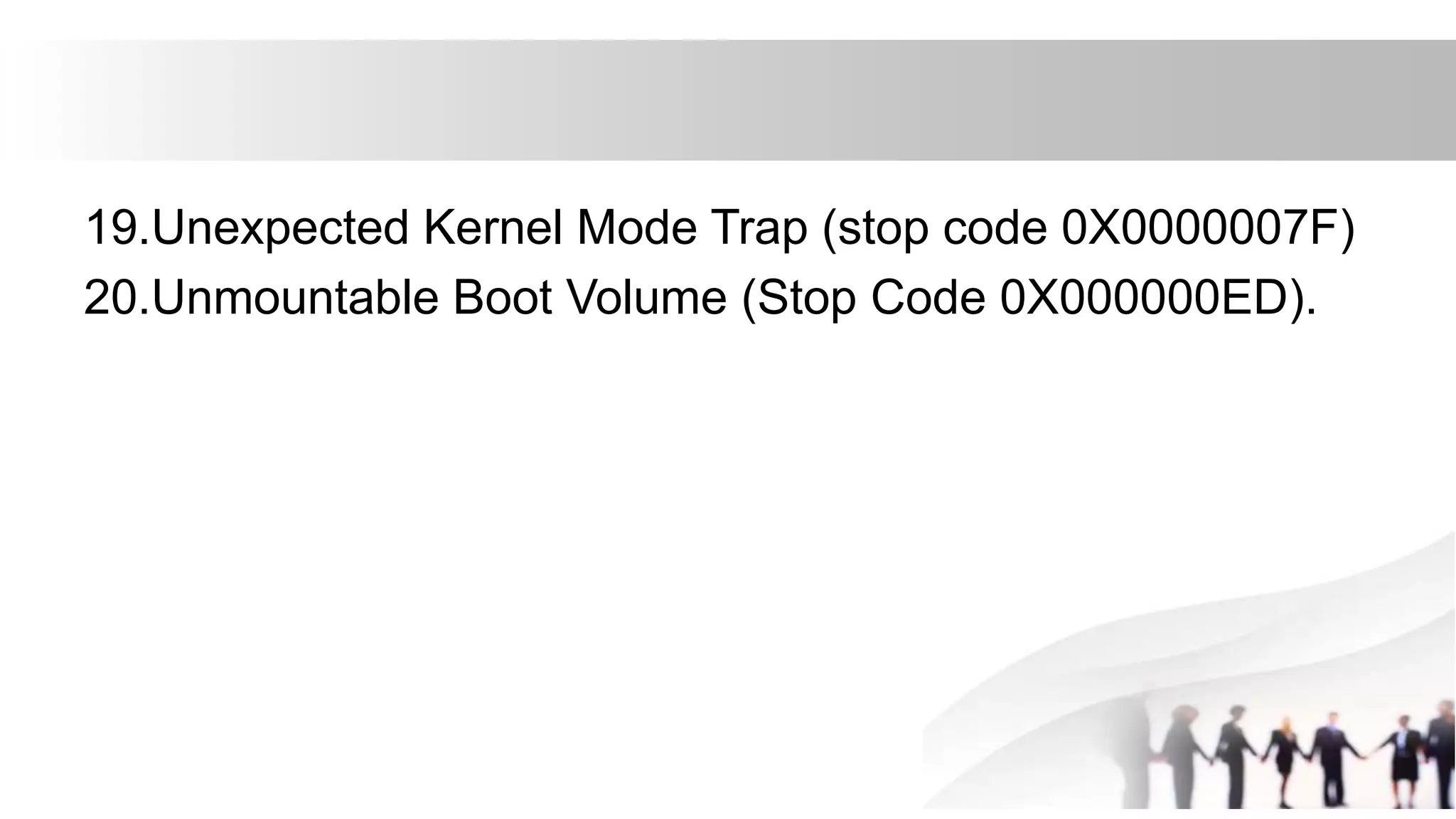 19.Unexpected Kernel Mode Trap (stop code 0X0000007F)
20.Unmountable Boot Volume (Stop Code 0X000000ED).
 