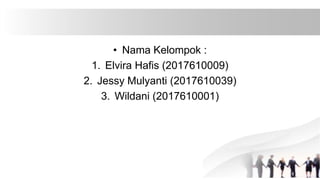 • Nama Kelompok :
1. Elvira Hafis (2017610009)
2. Jessy Mulyanti (2017610039)
3. Wildani (2017610001)
 