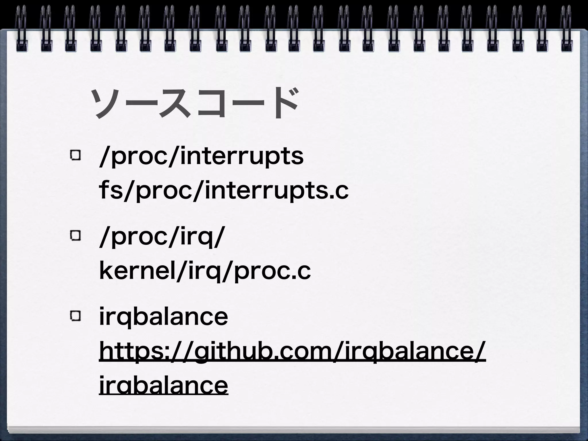 ソースコード
/proc/interrupts 
fs/proc/interrupts.c
/proc/irq/ 
kernel/irq/proc.c
irqbalance 
https://github.com/irqbalance/
irqbalance
 