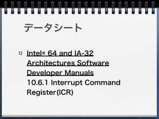 データシート
Intel® 64 and IA-32
Architectures Software
Developer Manuals 
10.6.1 Interrupt Command
Register(ICR)
 