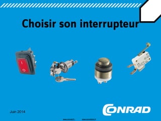 Juin 2014 
Choisir son interrupteur 
www.conrad.fr www.conradpro.fr  