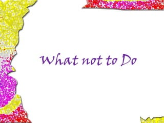 What not to Do
 