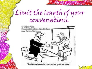 Limit the length of your
conversations.
 