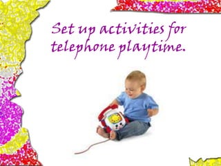 Set up activities for
telephone playtime.
 