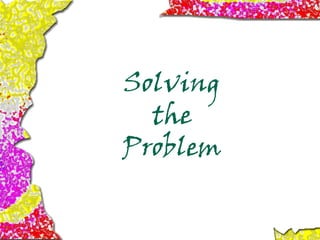Solving
the
Problem
 