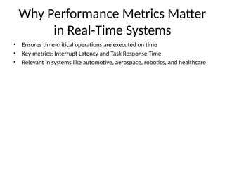 Why Performance Metrics Matter
in Real-Time Systems
• Ensures time-critical operations are executed on time
• Key metrics: Interrupt Latency and Task Response Time
• Relevant in systems like automotive, aerospace, robotics, and healthcare
 