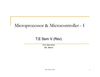 Prof. Nitin Ahire 1
Microprocessor & Microcontroller - I
T.E Sem V (Rev)
Prof. Nitin Ahire
XIE, Mahim
 