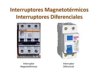 Interruptores Magnetotérmicos
   Interruptores Diferenciales




     Interruptor    Interruptor
   Magnetotérmico   Diferencial
 