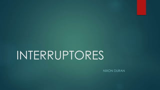 INTERRUPTORES
NIXON DURAN
 