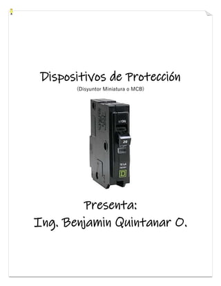 Dispositivos de Protección
(Disyuntor Miniatura o MCB)
Presenta:
Ing. Benjamin Quintanar O.
 