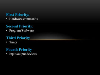 First Priority:
• Hardware commands
Second Priority:
• Program/Software
Third Priority
• Timer
Fourth Priority
• Input/output devices
 