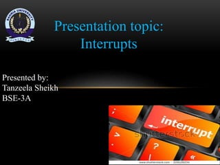 Presentation topic:
Interrupts
Presented by:
Tanzeela Sheikh
BSE-3A
 