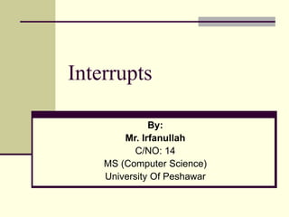 Interrupts By: Mr.   Irfanullah  C/NO: 14 MS (Computer Science) University Of Peshawar 