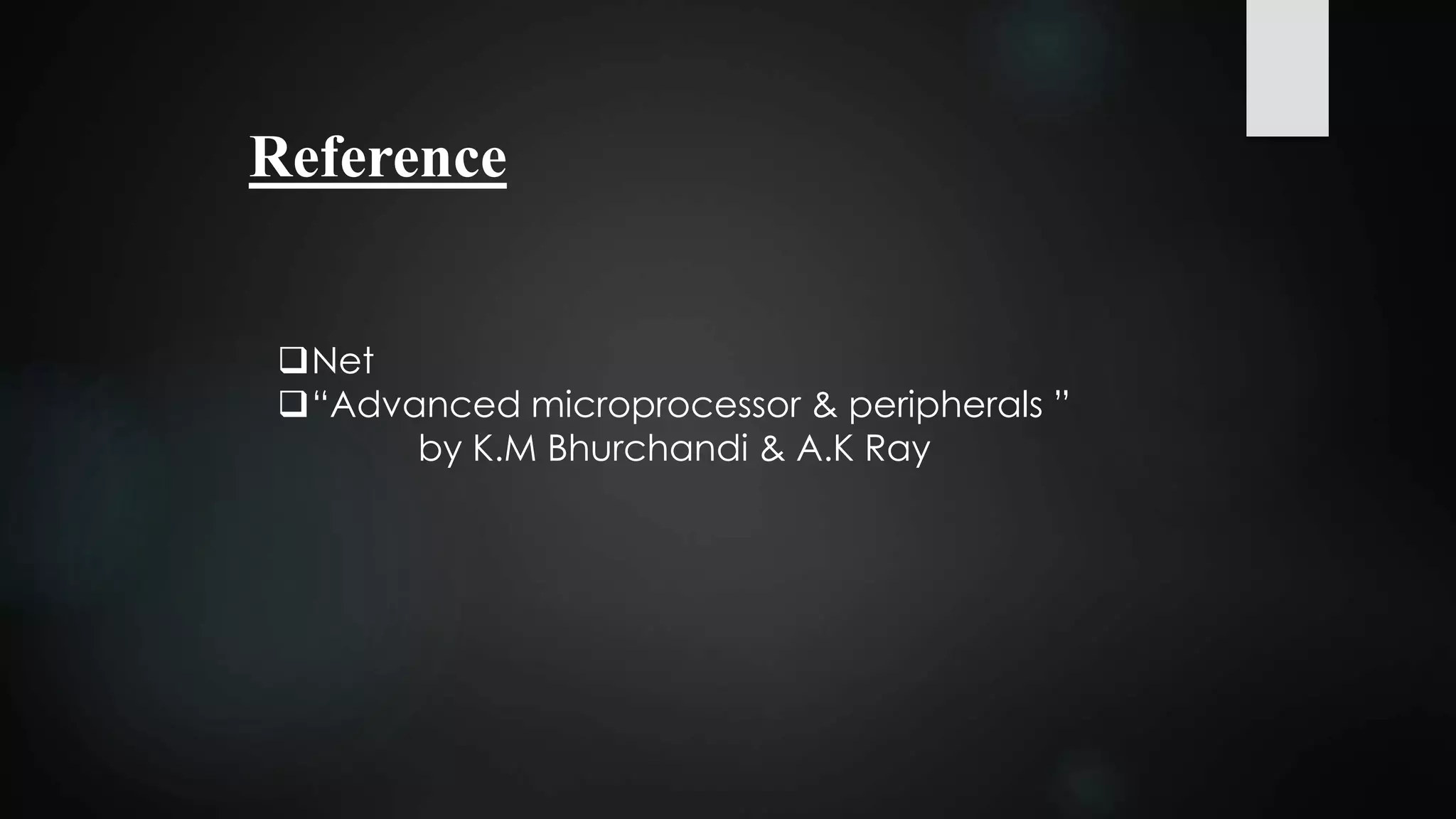 Reference
Net
“Advanced microprocessor & peripherals ”
by K.M Bhurchandi & A.K Ray
 