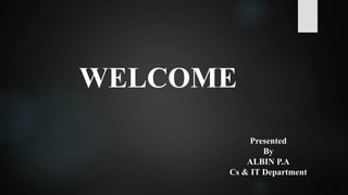 WELCOME
Presented
By
ALBIN P.A
Cs & IT Department
 