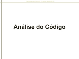 ORGANIZAÇÃO DE COMPUTADORES
Análise do Código
 