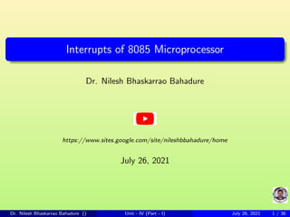 Interrupts of 8085 Microprocessor
Dr. Nilesh Bhaskarrao Bahadure
https://www.sites.google.com/site/nileshbbahadure/home
July 26, 2021
Dr. Nilesh Bhaskarrao Bahadure () Unit - IV (Part - I) July 26, 2021 1 / 36
 