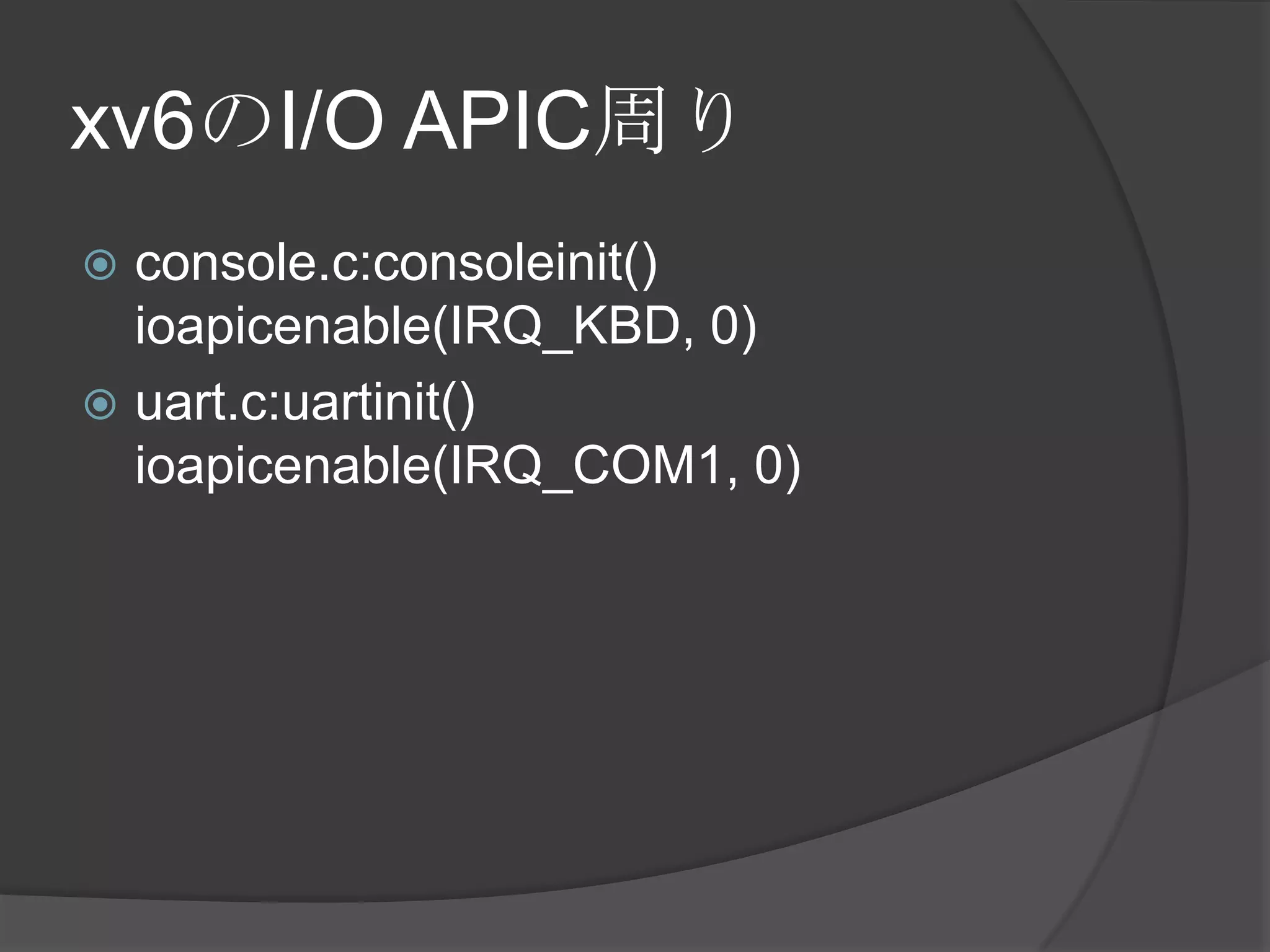 xv6のI/O APIC周り
 console.c:consoleinit()
  ioapicenable(IRQ_KBD, 0)
 uart.c:uartinit()
  ioapicenable(IRQ_COM1, 0)
 