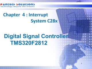 Chapter 4 : Interrupt
              System C28x


  Digital Signal Controller
    TMS320F2812



Technology beyond the Dreams™   Copyright © 2006 Pantech Solutions Pvt
 