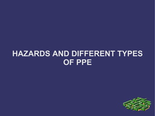 HAZARDS AND DIFFERENT TYPES
          OF PPE
 
