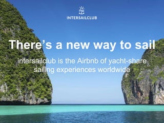 There’s a new way to sail
intersailclub is the Airbnb of yacht-share
sailing experiences worldwide
 