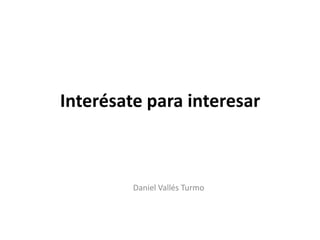 Interésate para interesar

Daniel Vallés Turmo

 