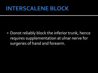  Donot reliably block the inferior trunk, hence
requires supplementation at ulnar nerve for
surgeries of hand and forearm.
 
