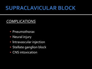 COMPLICATIONS
 Pneumothorax
 Neural injury
 lntravascular injection
 Stellate ganglion block
 CNS intoxication
 