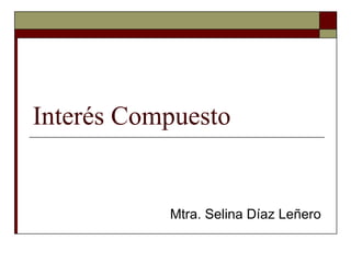 Interés Compuesto


           Mtra. Selina Díaz Leñero
 