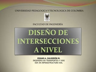 EDGAR A. CALDERÓN M.
INGENIERO EN TRANSPORTES Y VIAS
ESP. EN INFRAESTRUCTURA VIAL
UNIVERSIDAD PEDAGOGICA Y TECNOLOGICA DE COLOMBIA
FACULTAD DE INGENIERÍA
 