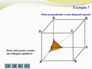A B
CD
E F
GH
Exemplo 7
Plano perpendicular a uma diagonal espacial
Desta intersecção resulta
um triângulo equilátero
 