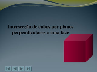 Intersecção de cubos por planos
perpendiculares a uma face
 